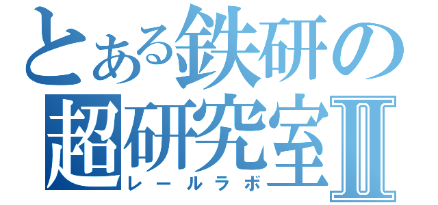 とある鉄研の超研究室Ⅱ（レールラボ）