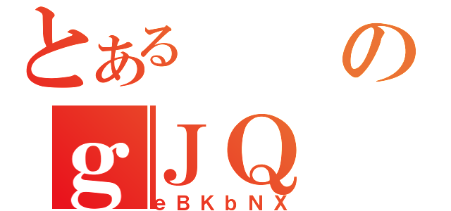 とあるのｇＪＱ（ｅＢＫｂＮＸ）