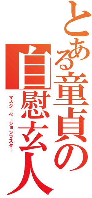 とある童貞の自慰玄人（マスターベーションマスター）