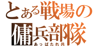 とある戦場の傭兵部隊（あっぱたれ共）