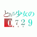 とある少女の０７２９（誕　生　日）