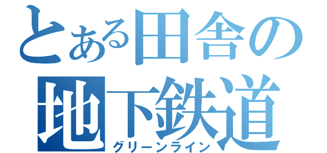 とある田舎の地下鉄道（グリーンライン）