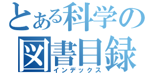 とある科学の図書目録（インデックス）