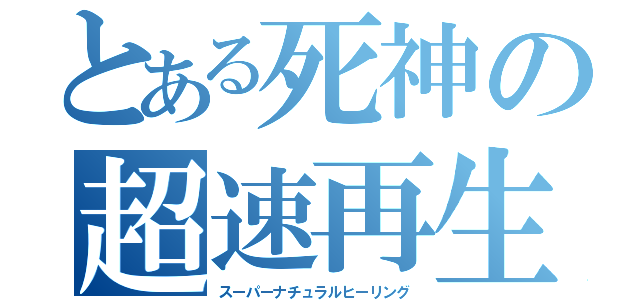 とある死神の超速再生（スーパーナチュラルヒーリング）