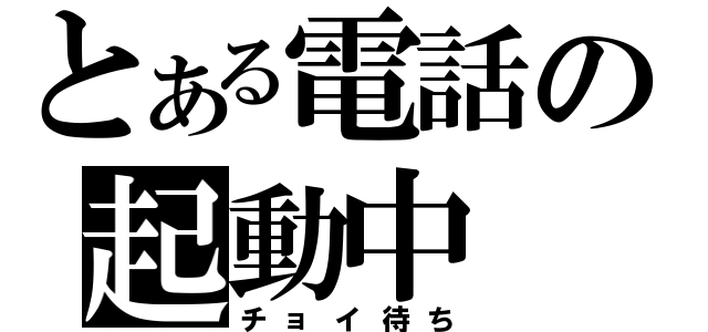 とある電話の起動中（チョイ待ち）