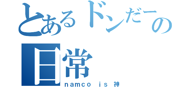 とあるドンだーの日常（ｎａｍｃｏ ｉｓ 神）