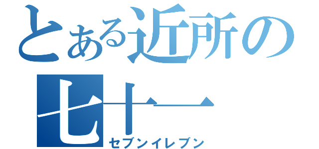 とある近所の七十一（セブンイレブン）