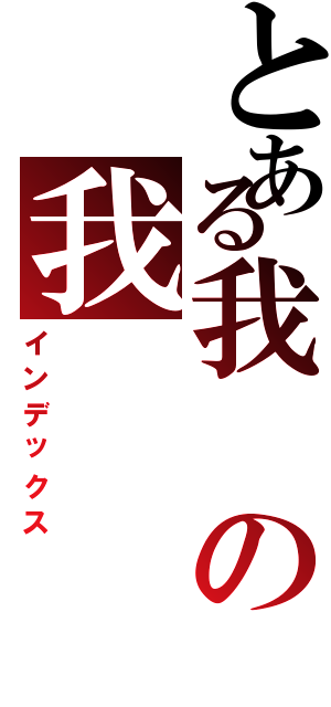 とある我の我（インデックス）