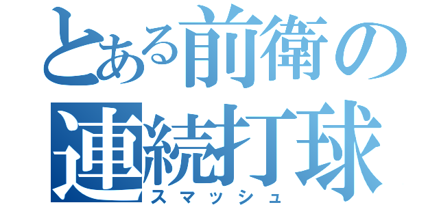 とある前衛の連続打球（スマッシュ）