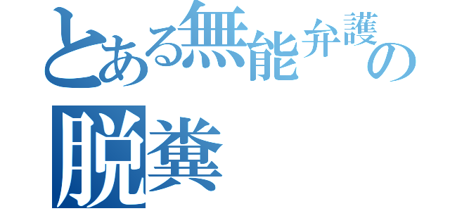 とある無能弁護士の脱糞（）