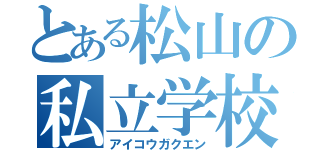 とある松山の私立学校（アイコウガクエン）