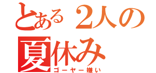 とある２人の夏休み（ゴーヤー嫌い）