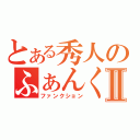 とある秀人のふぁんくしょんⅡ（ファンクション）