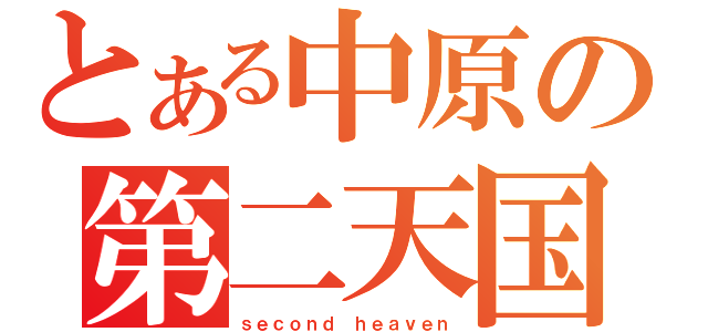 とある中原の第二天国（ｓｅｃｏｎｄ ｈｅａｖｅｎ）