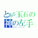 とある玉石の神の左手（フリーハンド）