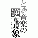 とある音楽の逆転現象（リヴェルサス）