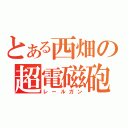 とある西畑の超電磁砲（レールガン）