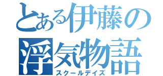 とある伊藤の浮気物語（スクールデイズ）