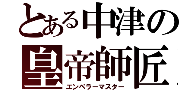 とある中津の皇帝師匠（エンペラーマスター）