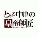 とある中津の皇帝師匠（エンペラーマスター）