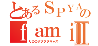 とあるＳＰＹＡＩＲのｆａｍｉｌｙⅡ（りののグダグダキャス）