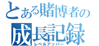 とある賭博者の成長記録（レベルアッパー）