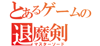 とあるゲームの退魔剣（マスターソード）