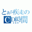 とある疾走のＣＤ時間（ 好長阿~）