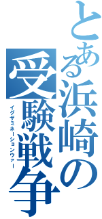 とある浜崎の受験戦争（イグザミネーションウァー）