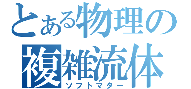 とある物理の複雑流体（ソフトマター）