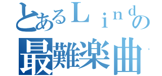 とあるＬｉｎｄａの最難楽曲（）