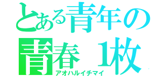 とある青年の青春１枚（アオハルイチマイ）