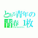 とある青年の青春１枚（アオハルイチマイ）