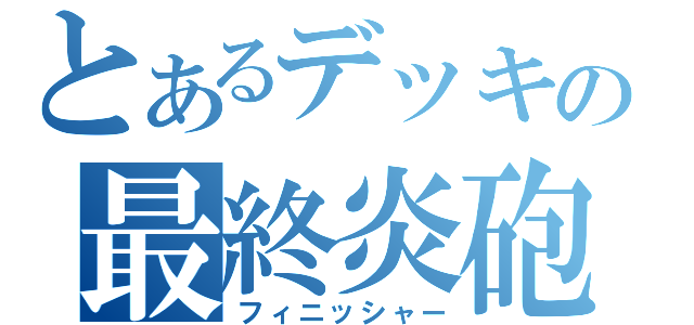 とあるデッキの最終炎砲（フィニッシャー）