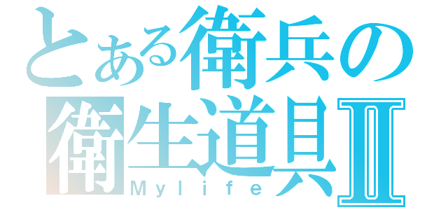 とある衛兵の衛生道具Ⅱ（Ｍｙｌｉｆｅ）