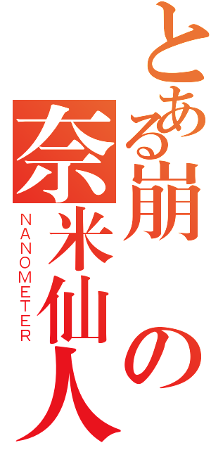 とある崩潰の奈米仙人（ＮＡＮＯＭＥＴＥＲ）