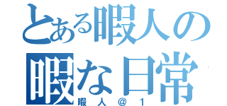 とある暇人の暇な日常（暇人＠１）