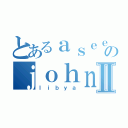 とあるａｓｅｅｌｅのｊｏｈｎⅡ（ｌｉｂｙａ）