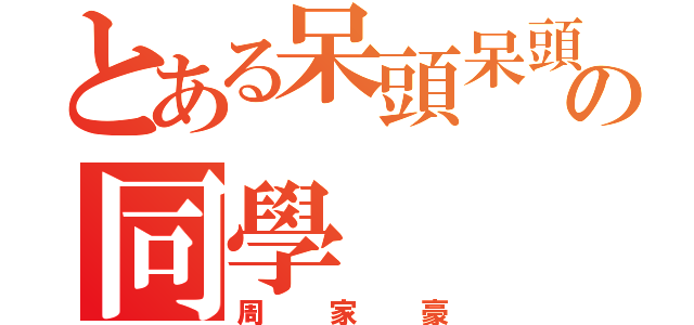 とある呆頭呆頭呆腦の同學（周家豪）