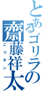 とあるゴリラの齋藤祥太（ごりチン）