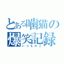 とある噛猫の爆笑記録（いつものこ）