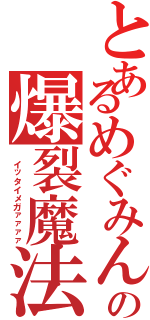 とあるめぐみんの爆裂魔法（ イッタイメガァァァァ）