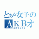 とある女子のＡＫＢオタク（こまつふみか）