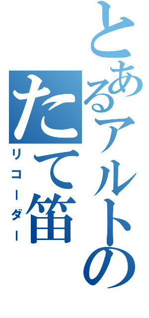 とあるアルトのたて笛（リコーダー）