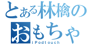 とある林檎のおもちゃ（ｉＰｏｄｔｏｕｃｈ）