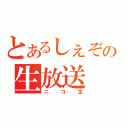 とあるしぇぞ。の生放送（ニコ生）