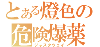 とある燈色の危険爆薬（ジャスタウェイ）