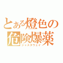 とある燈色の危険爆薬（ジャスタウェイ）