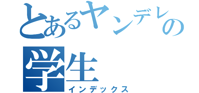 とあるヤンデレ好きの学生（インデックス）