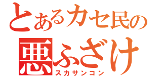 とあるカセ民の悪ふざけ（スカサンコン）